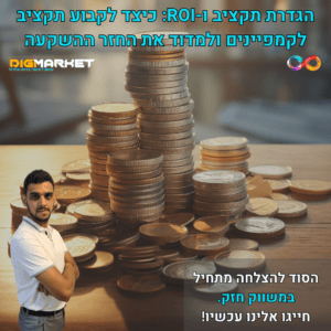 הגדרת תקציב ו-ROI: כיצד לקבוע תקציב לקמפיינים ולמדוד את החזר ההשקעה - Digi-Market שיווק דיגיטלי ברמה אחרת